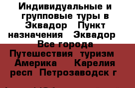 Индивидуальные и групповые туры в Эквадор › Пункт назначения ­ Эквадор - Все города Путешествия, туризм » Америка   . Карелия респ.,Петрозаводск г.